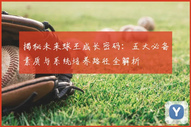 揭秘未来球王成长密码：五大必备素质与系统培养路径全解析