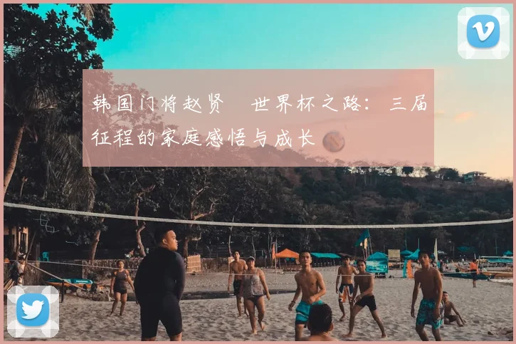 韩国门将赵贤祐世界杯之路:三届征程的家庭感悟与成长