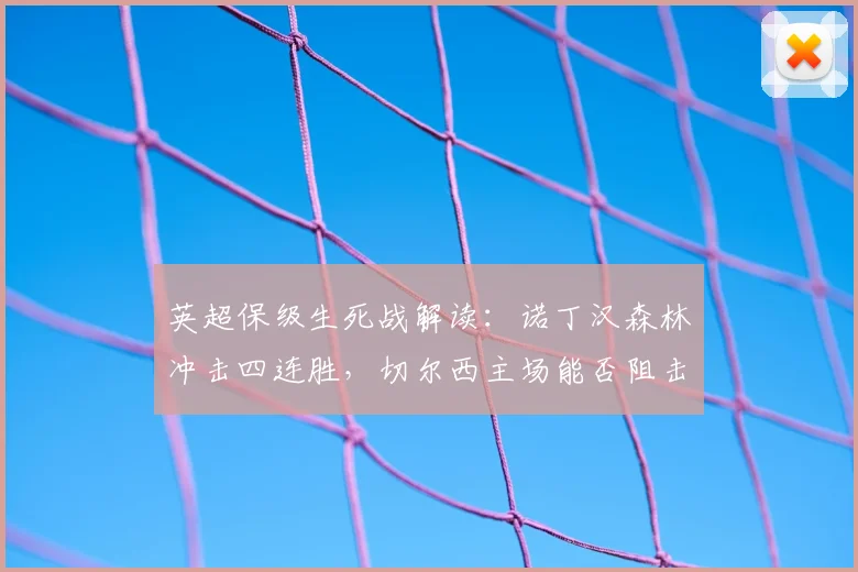 英超保级生死战解读：诺丁汉森林冲击四连胜，切尔西主场能否阻击？