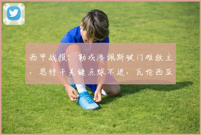 西甲战报：勒戎洛佩斯破门难救主，恩特卡关键点球不进，瓦伦西亚1-1憾平巴列卡诺